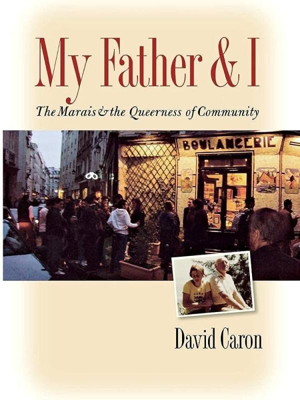 David Caron’s My Father and I: The Marais and the Queerness of Community (Cornell University Press, 2009).