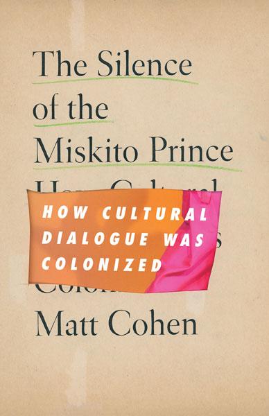 Matt Cohen’s The Silence of the Miskito Prince: How Cultural Dialogue Was Colonized (University of Minnesota Press, 2022)