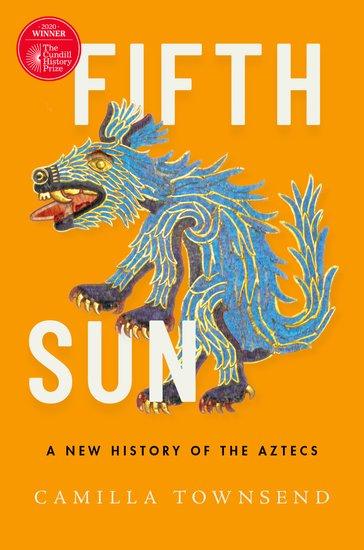Townsend, Camilla. Fifth Sun: A New History of the Aztecs (Oxford University Press, 2019).