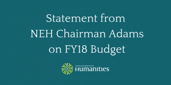 NEH Chairman William D. Adams Statement on the Proposed Elimination of NEH in FY18 Budget