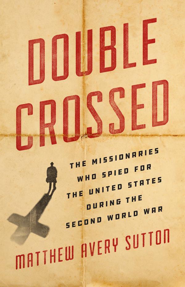 Double Crossed: The Missionaries who Spied for the United States during the Second World War