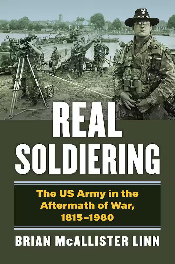 Brian McAllister Linn’s Real Soldiering: The US Army in the Aftermath of War, 1815-1980 