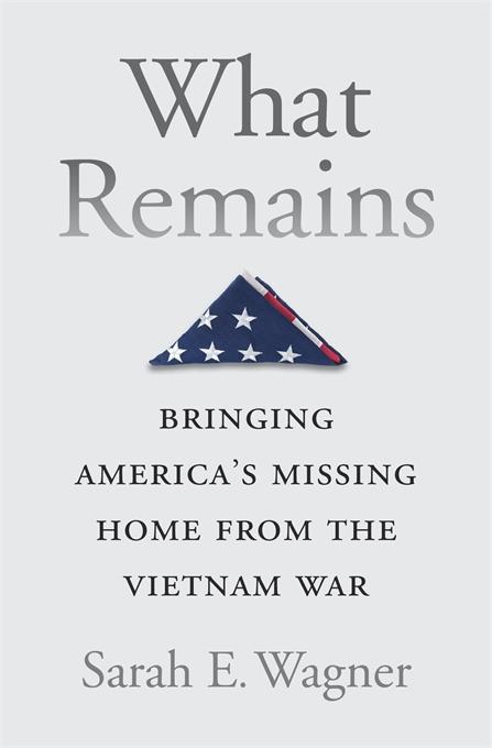 Sarah E. Wagner’s What Remains: Bringing America’s Missing Home from the Vietnam War (