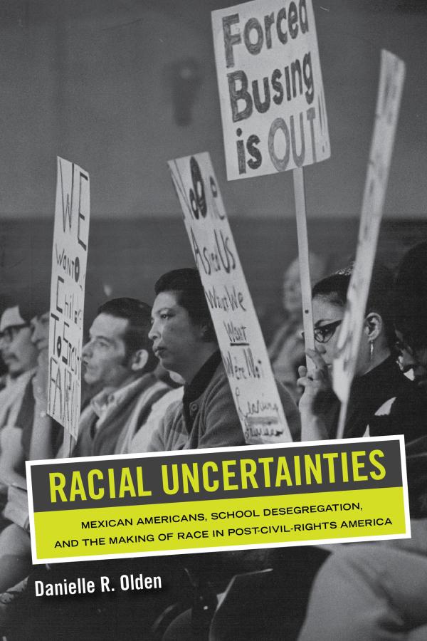 Racial Uncertainties: Mexican Americans, School Desegregation, and the Making of Race in Post–Civil Rights America 