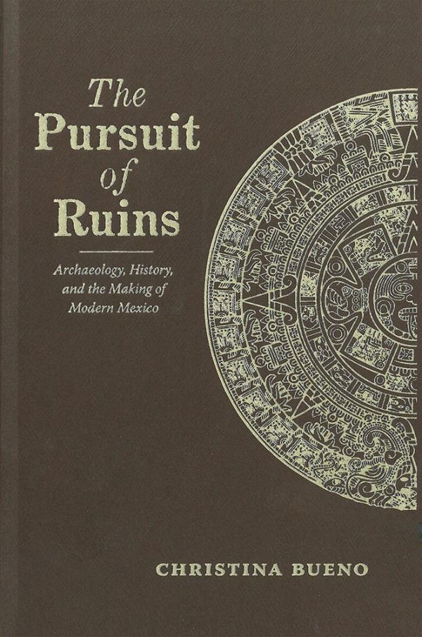 Bueno, Christina. The Pursuit of Ruins: Archaeology, History, and the Making of Modern Mexico (University of New Mexico Press, 2016).