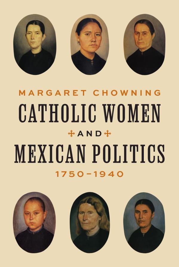 Chowning, Margaret. Catholic Women and Mexican Politics, 1750-1940 (Princeton University Press, 2023).